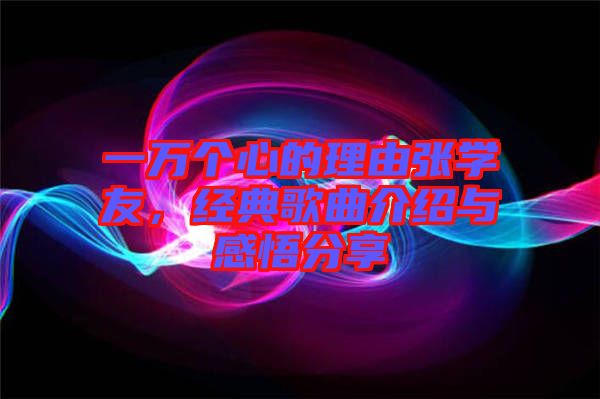 一萬個(gè)心的理由張學(xué)友，經(jīng)典歌曲介紹與感悟分享