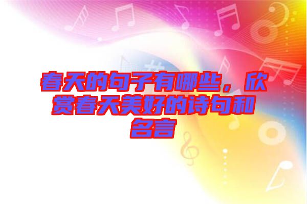 春天的句子有哪些，欣賞春天美好的詩句和名言