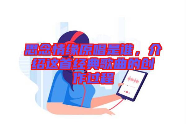 思念情緣原唱是誰，介紹這首經(jīng)典歌曲的創(chuàng)作過程