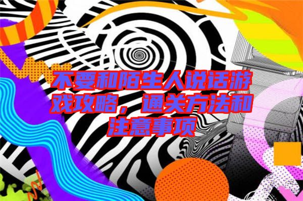 不要和陌生人說(shuō)話(huà)游戲攻略，通關(guān)方法和注意事項(xiàng)