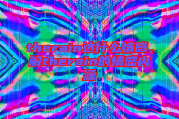 therain達(dá)什么情感，解therain的情感內(nèi)涵
