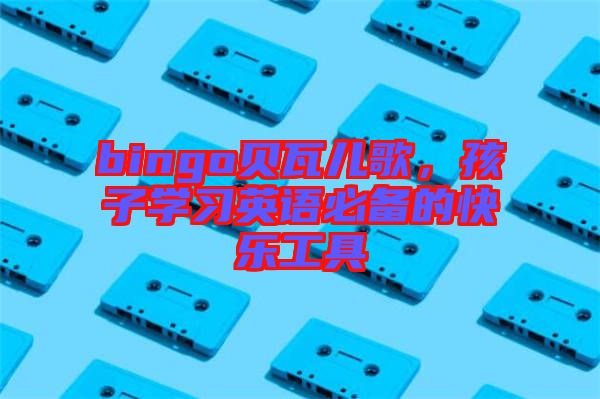bingo貝瓦兒歌，孩子學習英語必備的快樂工具