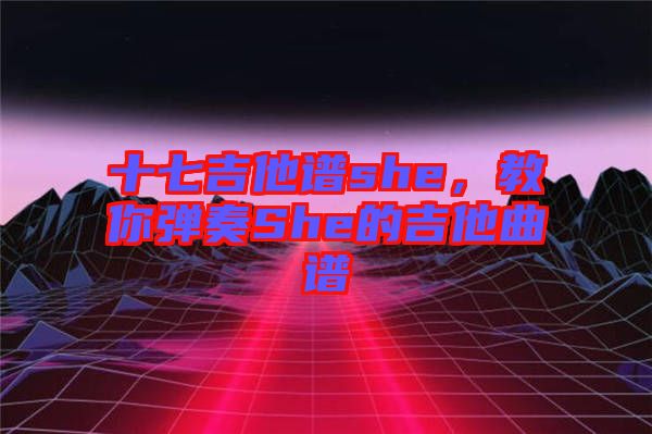 十七吉他譜she，教你彈奏She的吉他曲譜