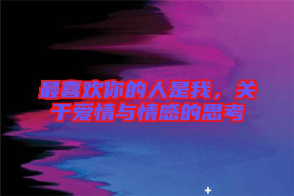 最喜歡你的人是我，關(guān)于愛情與情感的思考