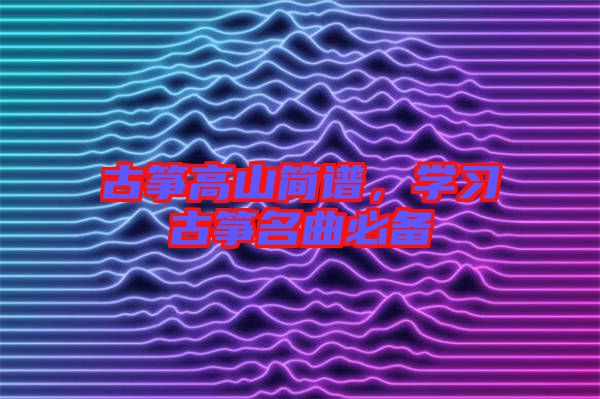 古箏高山簡(jiǎn)譜，學(xué)習(xí)古箏名曲必備