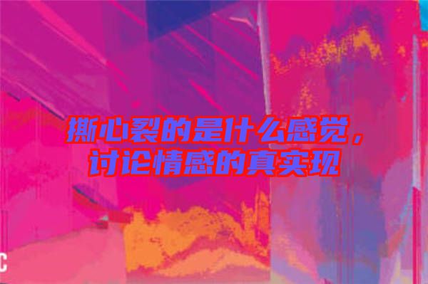 撕心裂的是什么感覺(jué)，討論情感的真實(shí)現(xiàn)