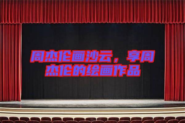周杰倫畫(huà)沙云，享周杰倫的繪畫(huà)作品