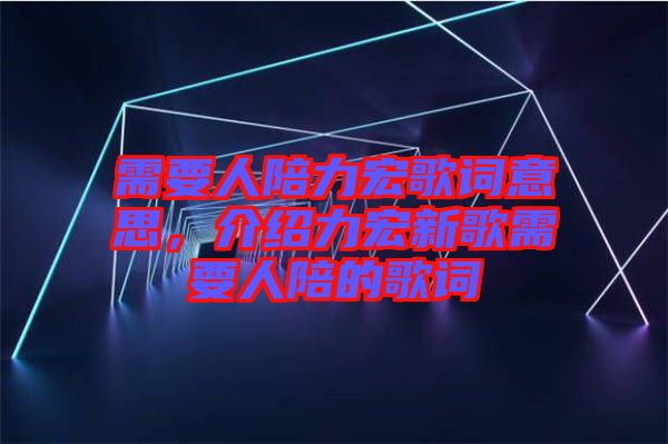 需要人陪力宏歌詞意思，介紹力宏新歌需要人陪的歌詞