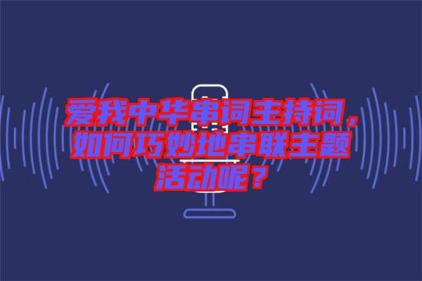 愛(ài)我中華串詞主持詞，如何巧妙地串聯(lián)主題活動(dòng)呢？