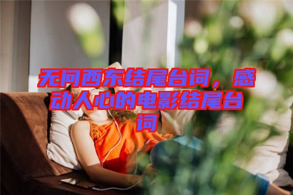 無問西東結(jié)尾臺(tái)詞，感動(dòng)人心的電影結(jié)尾臺(tái)詞