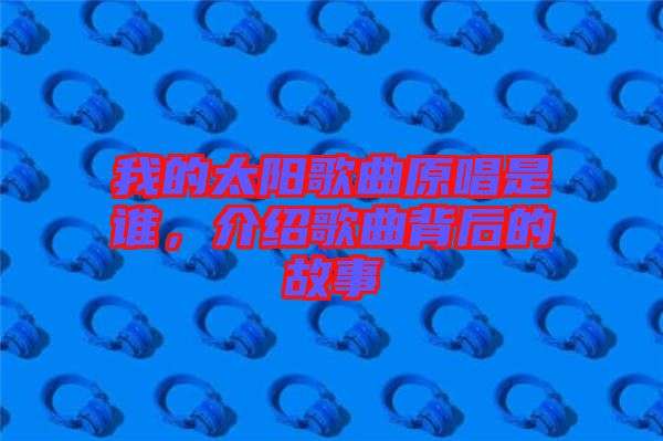 我的太陽(yáng)歌曲原唱是誰(shuí)，介紹歌曲背后的故事