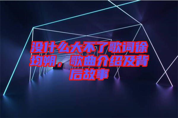 沒什么大不了歌詞徐均朔，歌曲介紹及背后故事