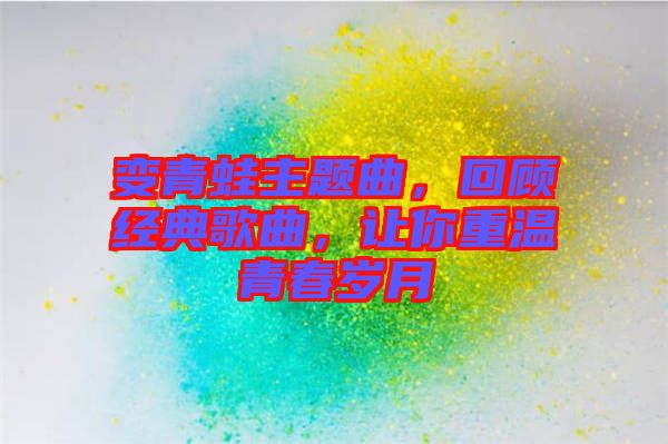 變青蛙主題曲，回顧經(jīng)典歌曲，讓你重溫青春歲月