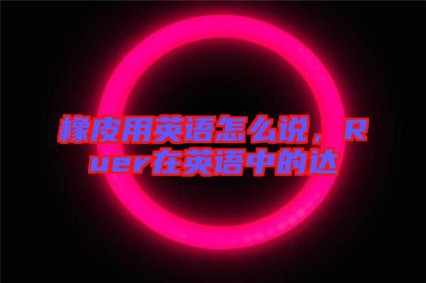 橡皮用英語怎么說，Ruer在英語中的達