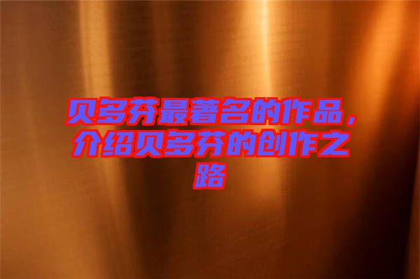 貝多芬最著名的作品，介紹貝多芬的創(chuàng)作之路