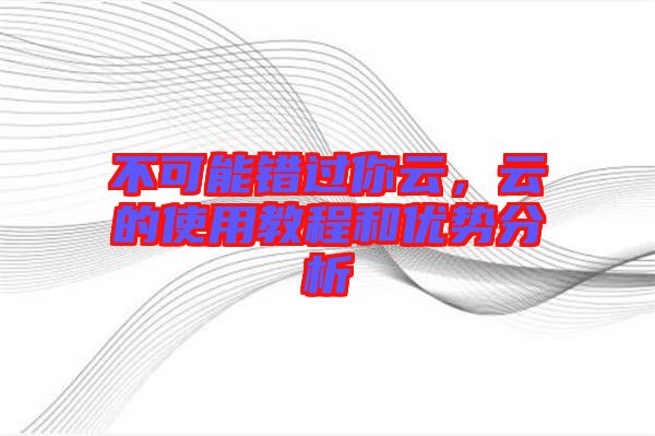 不可能錯(cuò)過(guò)你云，云的使用教程和優(yōu)勢(shì)分析