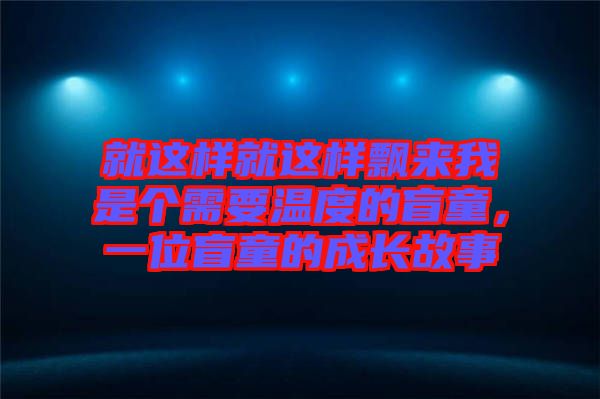 就這樣就這樣飄來我是個需要溫度的盲童，一位盲童的成長故事