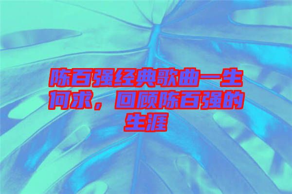 陳百?gòu)?qiáng)經(jīng)典歌曲一生何求，回顧陳百?gòu)?qiáng)的生涯