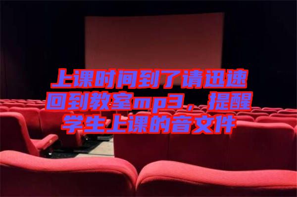 上課時(shí)間到了請迅速回到教室mp3，提醒學(xué)生上課的音文件