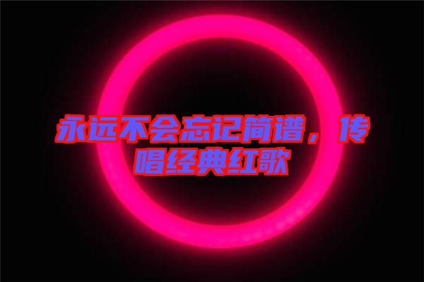 永遠(yuǎn)不會(huì)忘記簡(jiǎn)譜，傳唱經(jīng)典紅歌