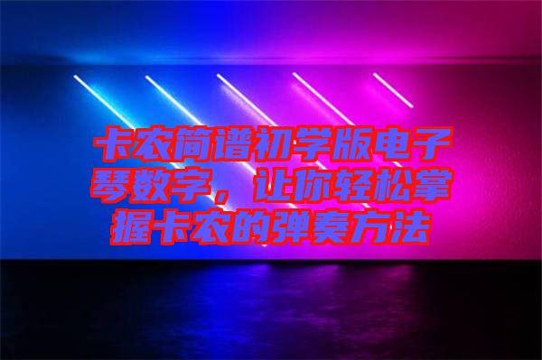 卡農(nóng)簡譜初學(xué)版電子琴數(shù)字，讓你輕松掌握卡農(nóng)的彈奏方法