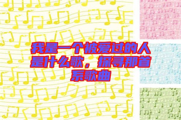 我是一個被愛過的人是什么歌，探尋那首系歌曲