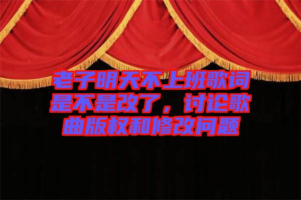 老子明天不上班歌詞是不是改了，討論歌曲版權(quán)和修改問題