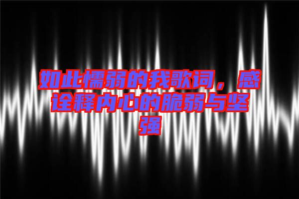 如此懦弱的我歌詞，感詮釋內(nèi)心的脆弱與堅(jiān)強(qiáng)