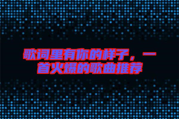 歌詞里有你的樣子，一首火爆的歌曲推薦
