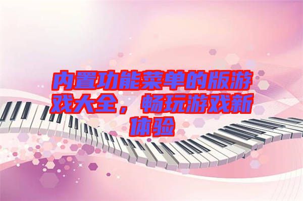 內(nèi)置功能菜單的版游戲大全，暢玩游戲新體驗(yàn)