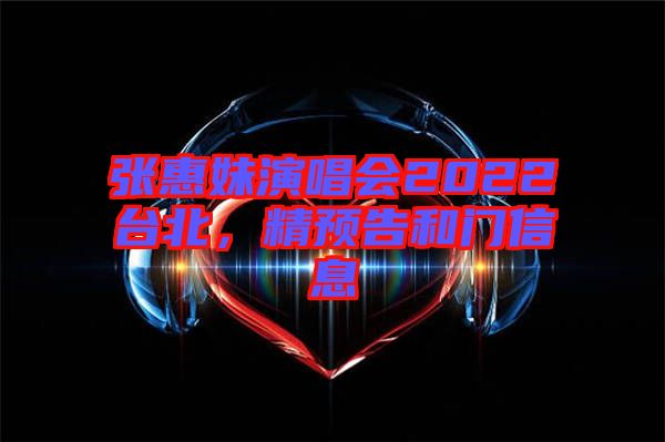 張惠妹演唱會2022臺北，精預(yù)告和門信息