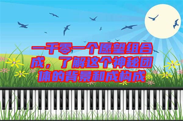 一千零一個(gè)愿望組合成，了解這個(gè)神秘團(tuán)體的背景和成構(gòu)成