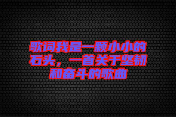 歌詞我是一顆小小的石頭，一首關(guān)于堅韌和奮斗的歌曲