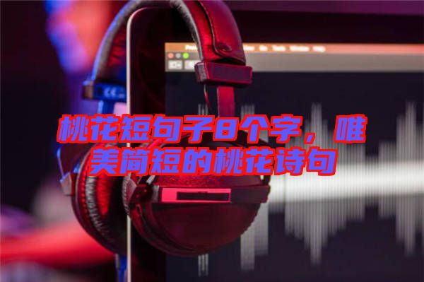 桃花短句子8個(gè)字，唯美簡(jiǎn)短的桃花詩(shī)句