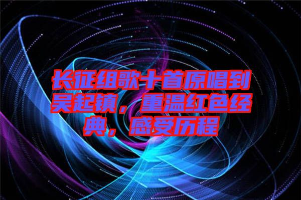 長(zhǎng)征組歌十首原唱到吳起鎮(zhèn)，重溫紅色經(jīng)典，感受歷程