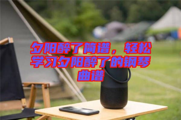夕陽醉了簡譜，輕松學(xué)習(xí)夕陽醉了的鋼琴曲譜