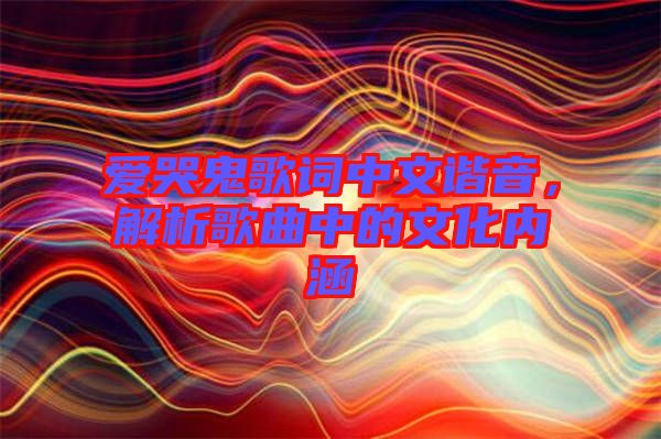 愛哭鬼歌詞中文諧音，解析歌曲中的文化內(nèi)涵