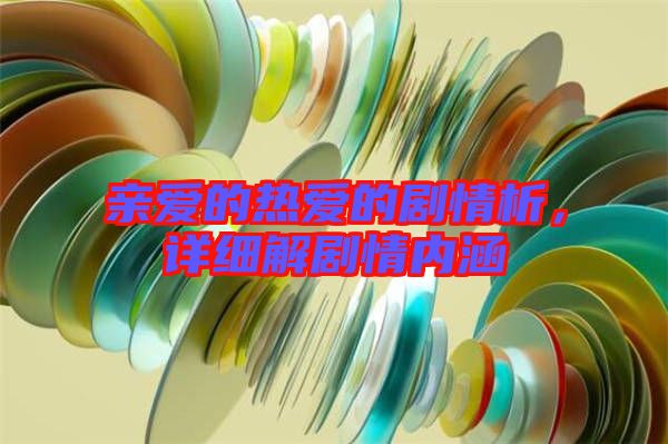 親愛的熱愛的劇情析，詳細(xì)解劇情內(nèi)涵