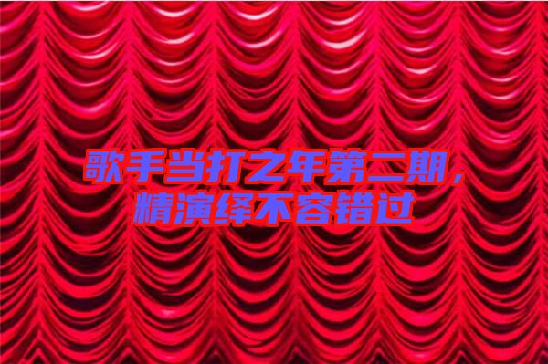 歌手當(dāng)打之年第二期，精演繹不容錯(cuò)過(guò)