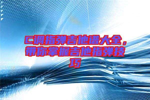 C調(diào)指彈吉他譜大全，帶你掌握吉他指彈技巧