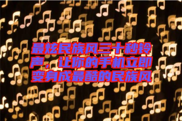 最炫民族風三十秒鈴聲，讓你的手機立即變身成最酷的民族風