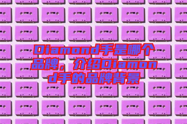 Diamond手是哪個(gè)品牌，介紹Diamond手的品牌背景