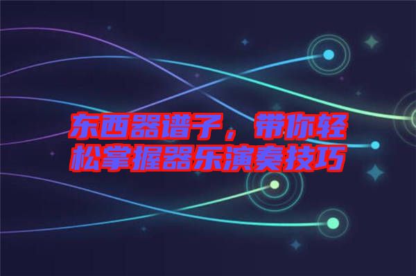 東西器譜子，帶你輕松掌握器樂(lè)演奏技巧