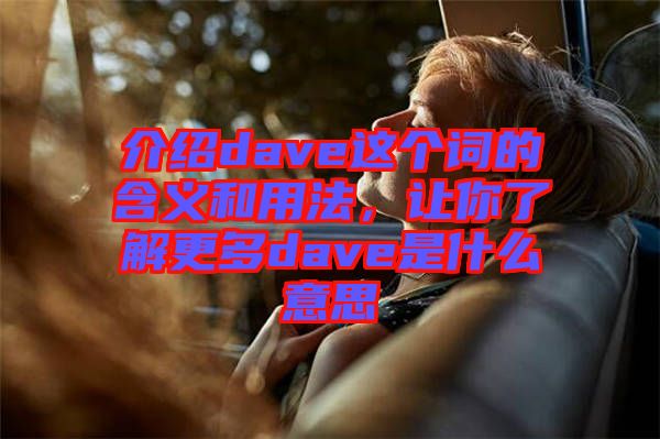 介紹dave這個詞的含義和用法，讓你了解更多dave是什么意思