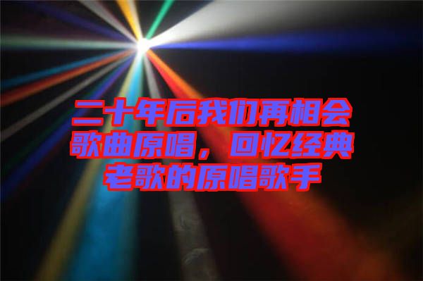 二十年后我們再相會(huì)歌曲原唱，回憶經(jīng)典老歌的原唱歌手