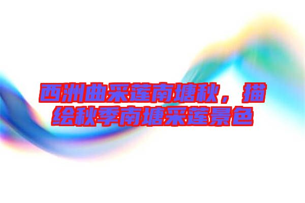 西洲曲采蓮南塘秋，描繪秋季南塘采蓮景色