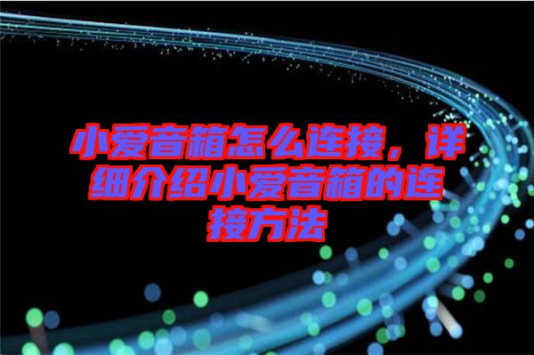 小愛音箱怎么連接，詳細(xì)介紹小愛音箱的連接方法