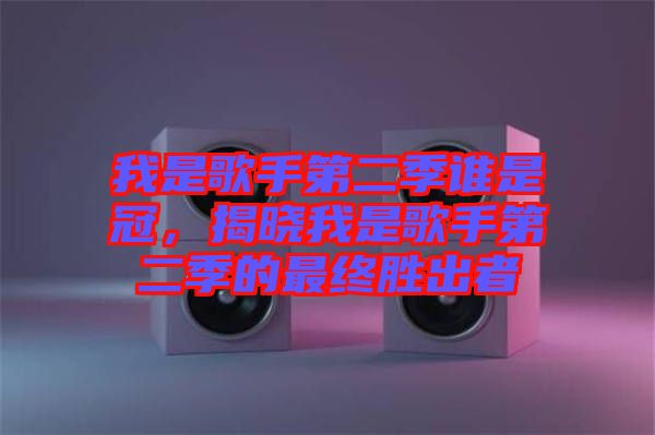 我是歌手第二季誰(shuí)是冠，揭曉我是歌手第二季的最終勝出者
