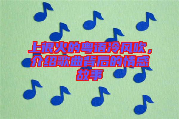 上很火的粵語(yǔ)冷風(fēng)吹，介紹歌曲背后的情感故事