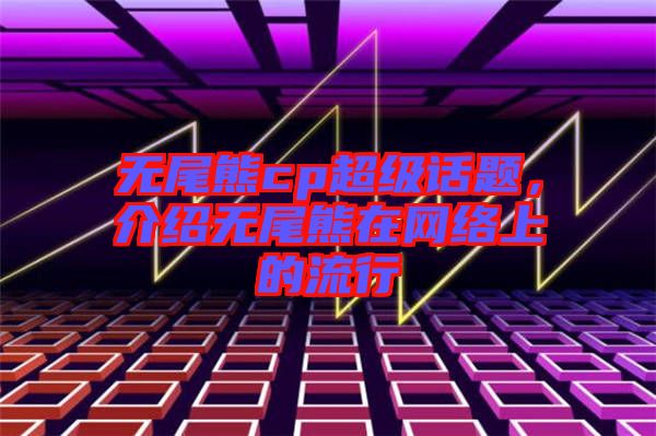 無尾熊cp超級話題，介紹無尾熊在網絡上的流行